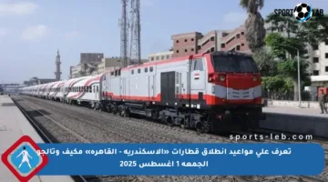 تعرف على مواعيد انطلاق قطارات «الإسكندرية – القاهرة» مكيف وتالجو الجمعة 1 أغسطس 2025